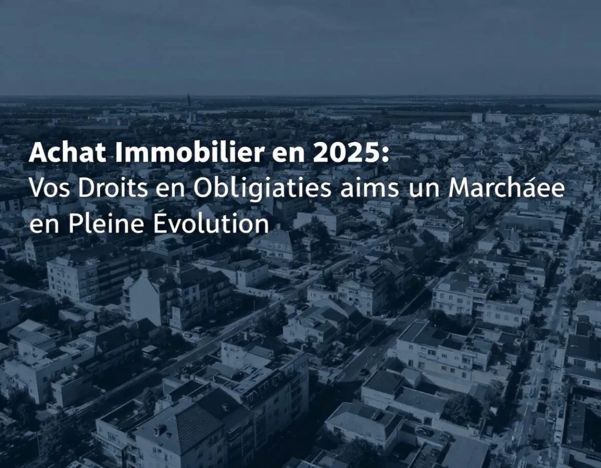 Achat Immobilier en 2025 : Vos Droits et Obligations dans un Marché en Pleine Évolution
